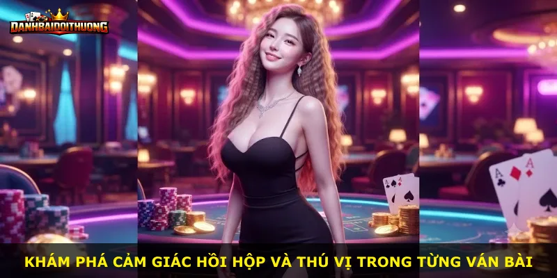 Khám phá cảm giác hồi hộp và thú vị trong từng ván bài