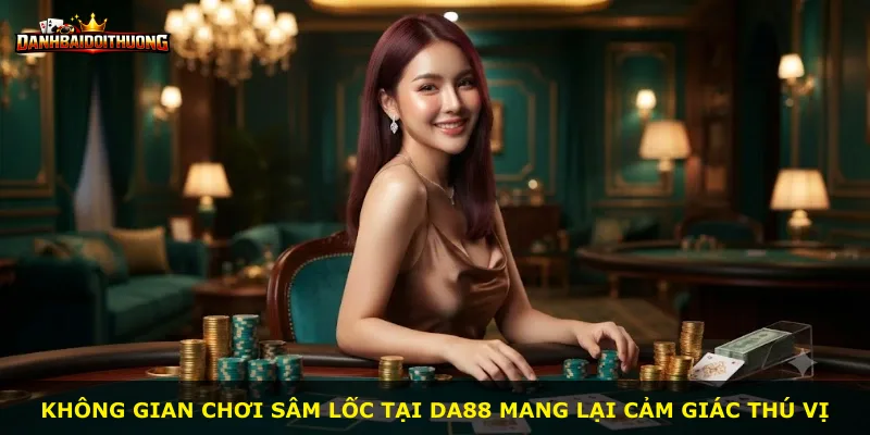 Không gian chơi Sâm Lốc tại Da88 mang lại cảm giác thú vị