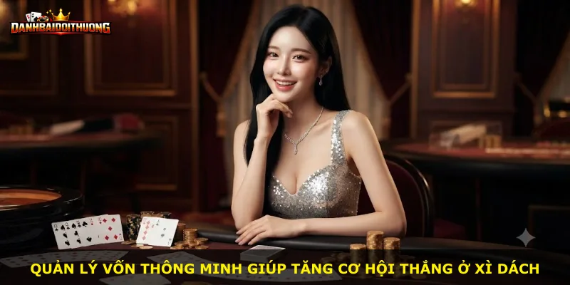Quản lý vốn thông minh giúp tăng cơ hội thắng ở Xì Dách