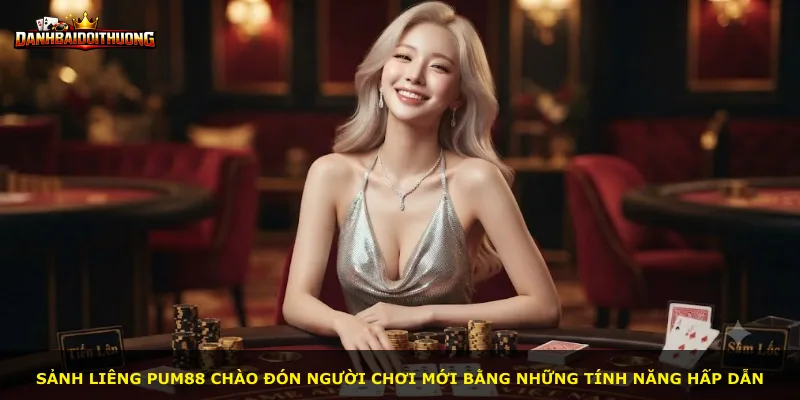 Sảnh Liêng Pum88 chào đón người chơi mới bằng những tính năng hấp dẫn