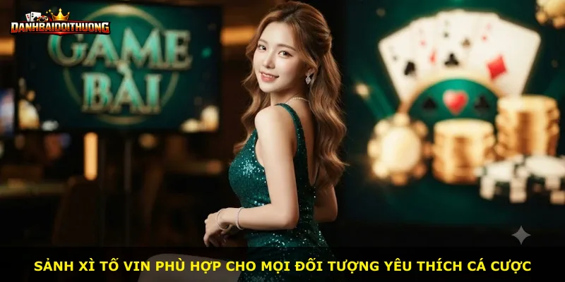 Sảnh Xì Tố Vin phù hợp cho mọi đối tượng yêu thích cá cược