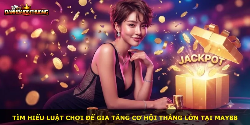 Tìm hiểu luật chơi để gia tăng cơ hội thắng lớn tại May88