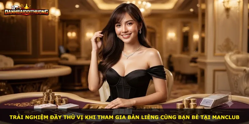 Trải nghiệm đầy thú vị khi tham gia bàn Liêng cùng bạn bè tại Manclub