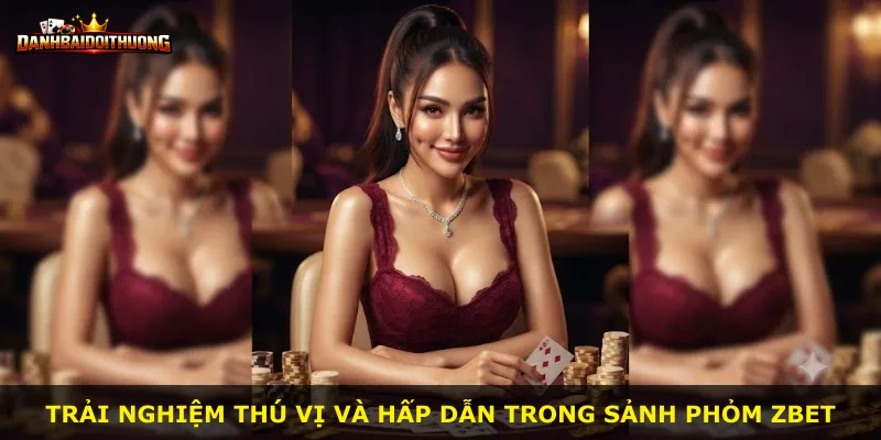 Trải nghiệm thú vị và hấp dẫn trong sảnh phỏm Zbet